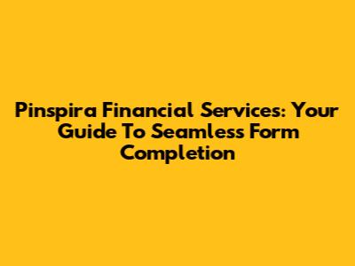 Pinspira Financial Services: Your Guide To Seamless Form Completion
