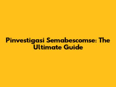 Pinvestigasi Semabescomse: The Ultimate Guide