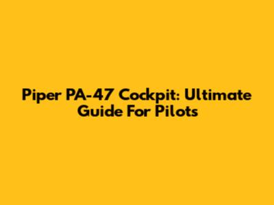 Piper PA-47 Cockpit: Ultimate Guide For Pilots