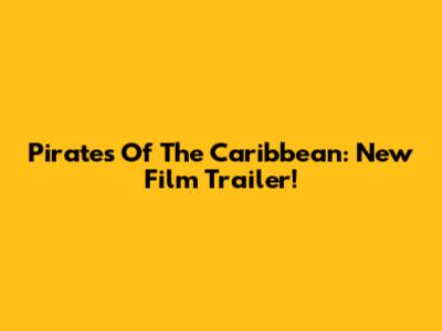 Pirates Of The Caribbean: New Film Trailer!