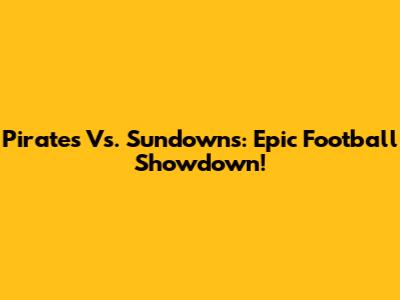 Pirates Vs. Sundowns: Epic Football Showdown!