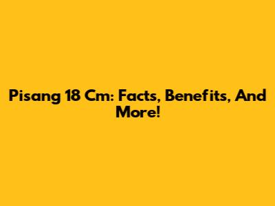 Pisang 18 Cm: Facts, Benefits, And More!