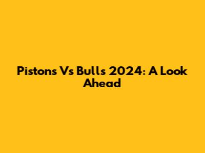 Pistons Vs Bulls 2024: A Look Ahead