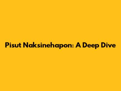 Pisut Naksinehapon: A Deep Dive