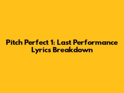 Pitch Perfect 1: 'Last Performance' Lyrics Breakdown