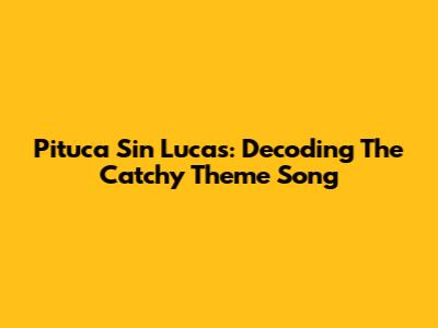 Pituca Sin Lucas: Decoding The Catchy Theme Song