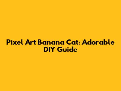 Pixel Art Banana Cat: Adorable DIY Guide