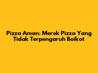 Pizza Aman: Merek Pizza Yang Tidak Terpengaruh Boikot