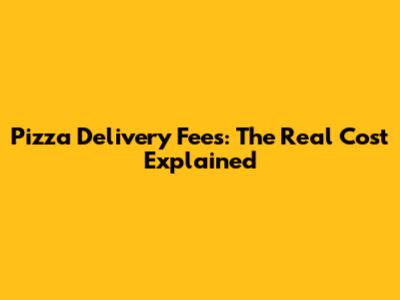 Pizza Delivery Fees: The Real Cost Explained