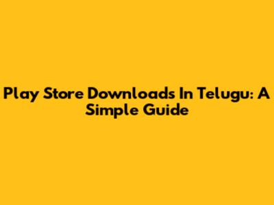Play Store Downloads In Telugu: A Simple Guide