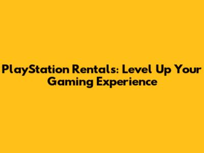 PlayStation Rentals: Level Up Your Gaming Experience