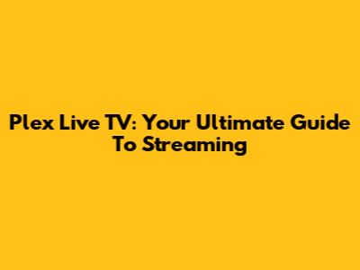 Plex Live TV: Your Ultimate Guide To Streaming