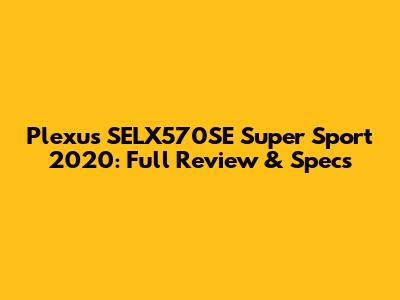 Plexus SELX570SE Super Sport 2020: Full Review & Specs