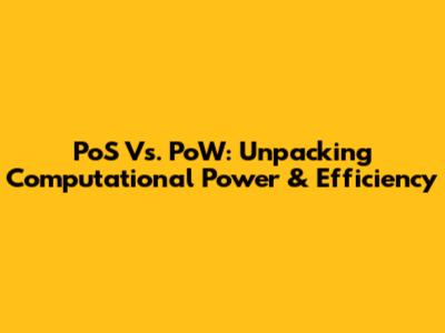 PoS Vs. PoW: Unpacking Computational Power & Efficiency