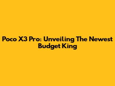 Poco X3 Pro: Unveiling The Newest Budget King