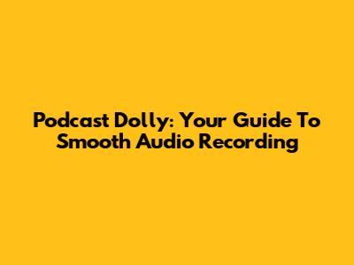 Podcast Dolly: Your Guide To Smooth Audio Recording