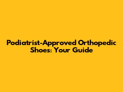 Podiatrist-Approved Orthopedic Shoes: Your Guide