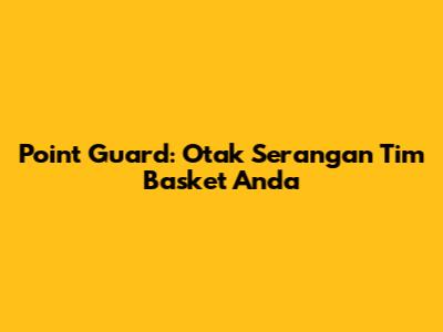 Point Guard: Otak Serangan Tim Basket Anda