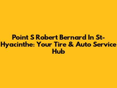 Point S Robert Bernard In St-Hyacinthe: Your Tire & Auto Service Hub