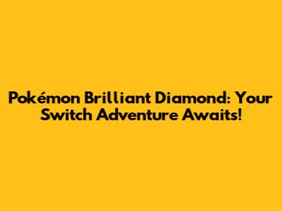Pokémon Brilliant Diamond: Your Switch Adventure Awaits!