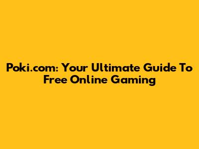 Poki.com: Your Ultimate Guide To Free Online Gaming