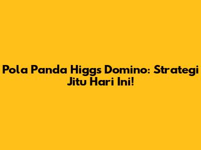 Pola Panda Higgs Domino: Strategi Jitu Hari Ini!