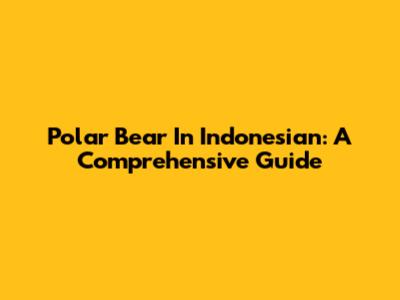 Polar Bear In Indonesian: A Comprehensive Guide