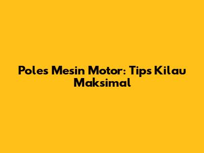 Poles Mesin Motor: Tips Kilau Maksimal