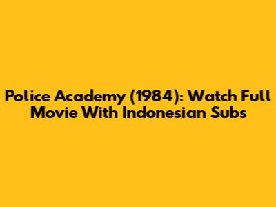 Police Academy (1984): Watch Full Movie With Indonesian Subs