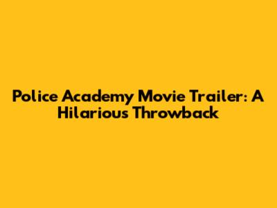 Police Academy Movie Trailer: A Hilarious Throwback
