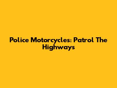 Police Motorcycles: Patrol The Highways