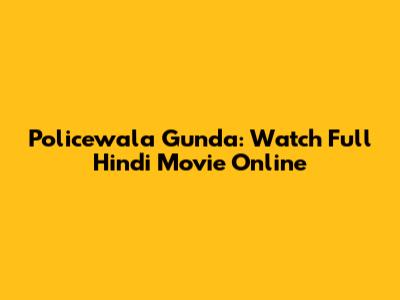 Policewala Gunda: Watch Full Hindi Movie Online
