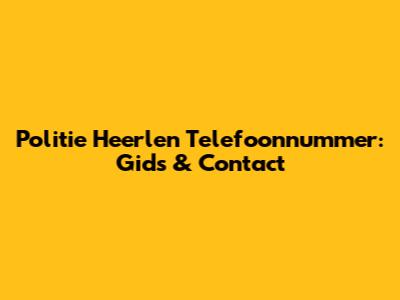 Politie Heerlen Telefoonnummer: Gids & Contact