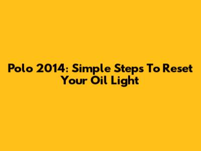 Polo 2014: Simple Steps To Reset Your Oil Light