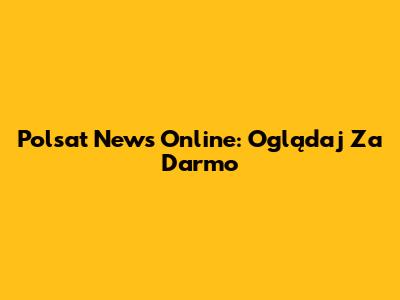 Polsat News Online: Oglądaj Za Darmo