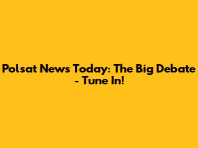 Polsat News Today: The Big Debate - Tune In!