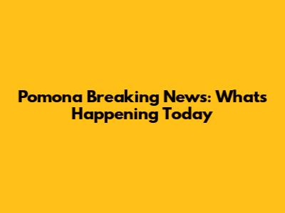 Pomona Breaking News: What's Happening Today