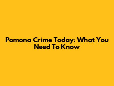 Pomona Crime Today: What You Need To Know