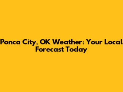 Ponca City, OK Weather: Your Local Forecast Today