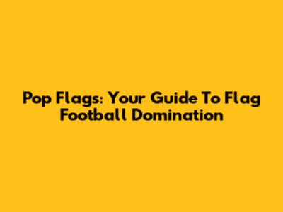 Pop Flags: Your Guide To Flag Football Domination