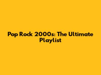 Pop Rock 2000s: The Ultimate Playlist