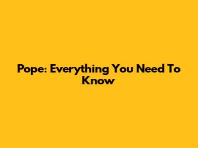 Pope: Everything You Need To Know