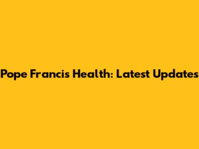 Pope Francis' Health: Latest Updates