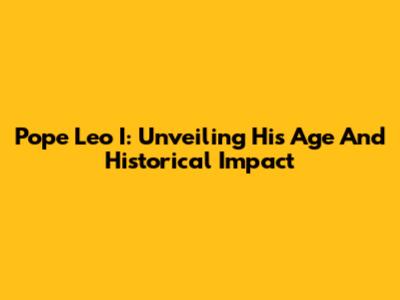 Pope Leo I: Unveiling His Age And Historical Impact