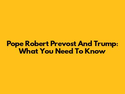 Pope Robert Prevost And Trump: What You Need To Know