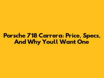 Porsche 718 Carrera: Price, Specs, And Why You'll Want One
