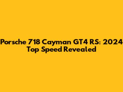 Porsche 718 Cayman GT4 RS: 2024 Top Speed Revealed