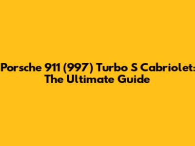 Porsche 911 (997) Turbo S Cabriolet: The Ultimate Guide