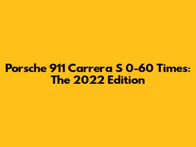 Porsche 911 Carrera S 0-60 Times: The 2022 Edition