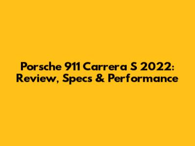 Porsche 911 Carrera S 2022: Review, Specs & Performance